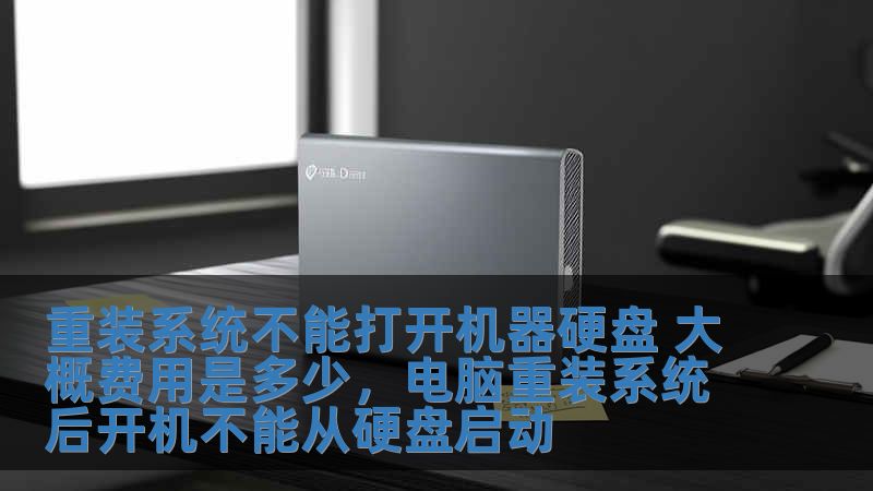 重裝系統(tǒng)不能打開機(jī)器硬盤 大概費(fèi)用是多少，電腦重裝系統(tǒng)后開機(jī)不能從硬盤啟動(dòng)