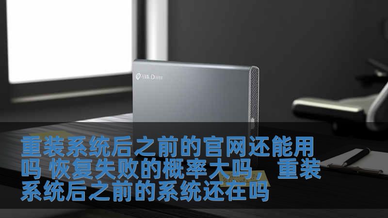重裝系統(tǒng)后之前的官網(wǎng)還能用嗎 恢復(fù)失敗的概率大嗎，重裝系統(tǒng)后之前的系統(tǒng)還在嗎
