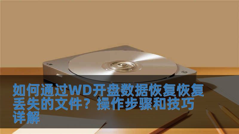 如何通過WD開盤數(shù)據(jù)恢復(fù)恢復(fù)丟失的文件？操作步驟和技巧詳解