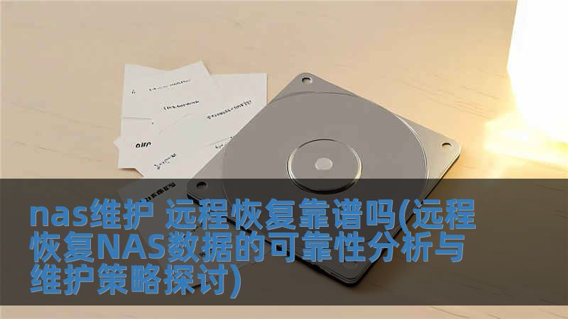 nas維護 遠(yuǎn)程恢復(fù)靠譜嗎(遠(yuǎn)程恢復(fù)NAS數(shù)據(jù)的可靠性分析與維護策略探討)