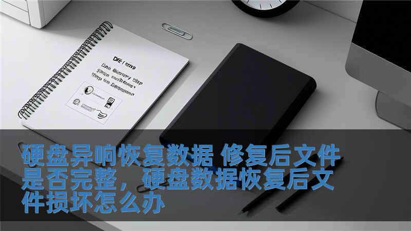硬盤異響恢復數據 修復后文件是否完整，硬盤數據恢復后文件損壞怎么辦