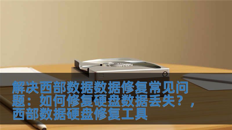 解決西部數據數據修復常見問題：如何修復硬盤數據丟失？，西部數據硬盤修復工具