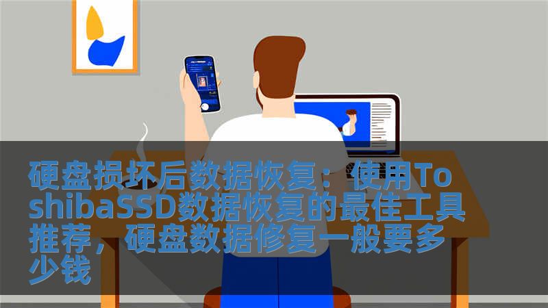 硬盤損壞后數據恢復：使用ToshibaSSD數據恢復的最佳工具推薦，硬盤數據修復一般要多少錢