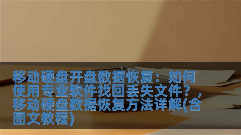 移動硬盤開盤數(shù)據(jù)恢復(fù)：如何使用專業(yè)軟件找回丟失文件？，移動硬盤數(shù)據(jù)恢復(fù)方法詳解(含圖文教程)