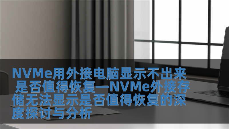 NVMe用外接電腦顯示不出來 是否值得恢復(fù)—NVMe外接存儲無法顯示是否值得恢復(fù)的深度探討與分析