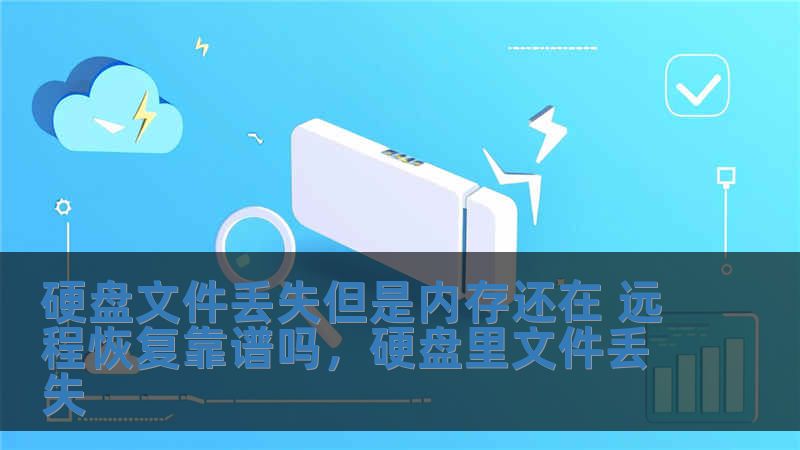 硬盤文件丟失但是內(nèi)存還在 遠(yuǎn)程恢復(fù)靠譜嗎，硬盤里文件丟失