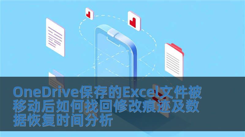 OneDrive保存的Excel文件被移動后如何找回修改痕跡及數據恢復時間分析