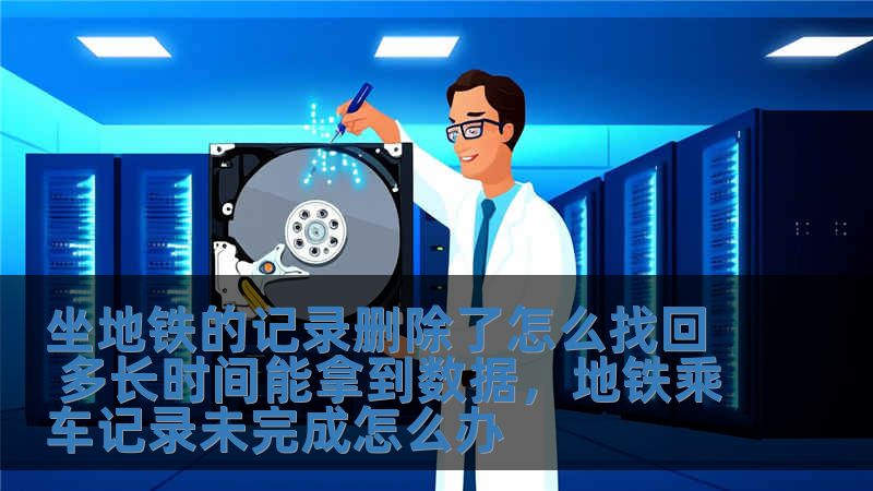 坐地鐵的記錄刪除了怎么找回 多長時間能拿到數據，地鐵乘車記錄未完成怎么辦