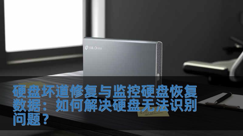 硬盤壞道修復與監控硬盤恢復數據：如何解決硬盤無法識別問題？
