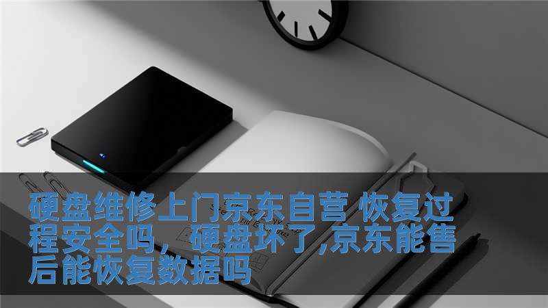 硬盤維修上門京東自營 恢復過程安全嗎，硬盤壞了,京東能售后能恢復數據嗎