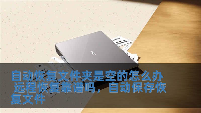 自動恢復文件夾是空的怎么辦 遠程恢復靠譜嗎，自動保存恢復文件
