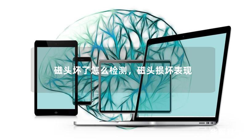 磁頭壞了怎么檢測，磁頭損壞表現