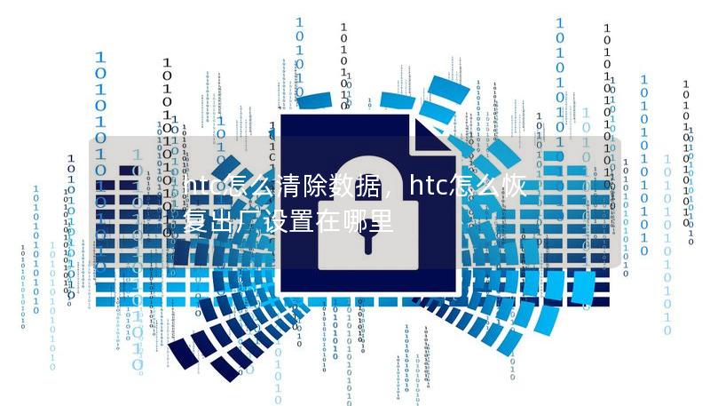 htc怎么清除數據，htc怎么恢復出廠設置在哪里