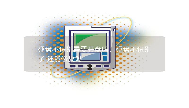 硬盤(pán)不識(shí)別需要開(kāi)盤(pán)嗎，硬盤(pán)不識(shí)別了 還能修復(fù)嗎