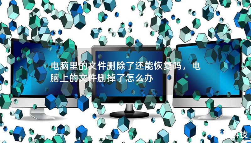 電腦里的文件刪除了還能恢復(fù)嗎，電腦上的文件刪掉了怎么辦