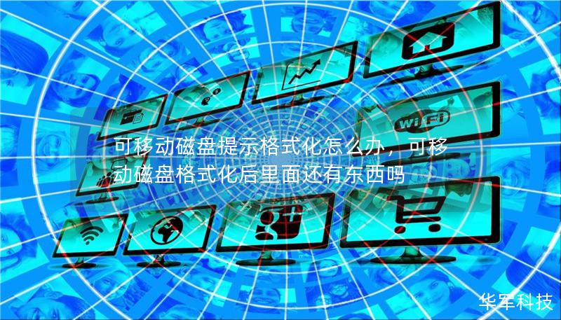 可移動磁盤提示格式化怎么辦，可移動磁盤格式化后里面還有東西嗎
