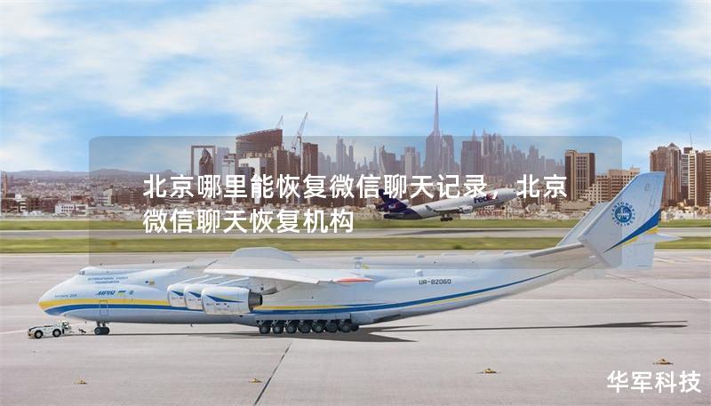 北京哪里能恢復(fù)微信聊天記錄，北京微信聊天恢復(fù)機(jī)構(gòu)