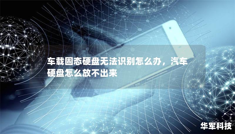 車載固態硬盤無法識別怎么辦，汽車硬盤怎么放不出來