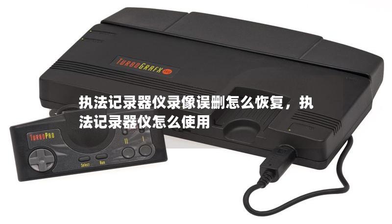 執法記錄器儀錄像誤刪怎么恢復，執法記錄器儀怎么使用