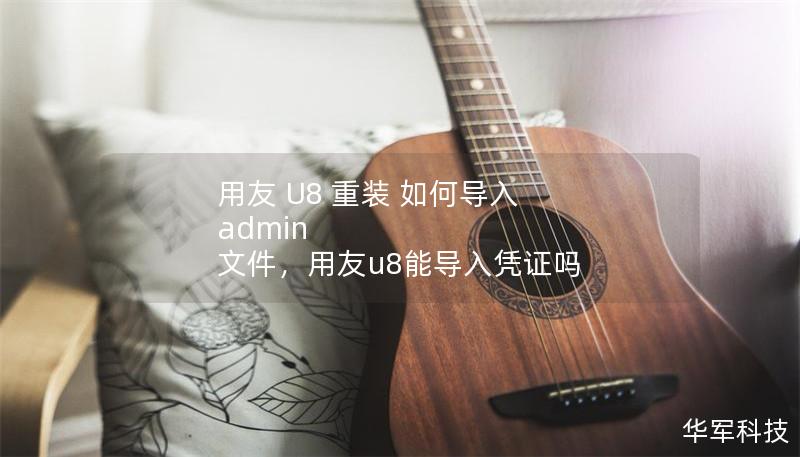 用友 U8 重裝 如何導入 admin 文件，用友u8能導入憑證嗎