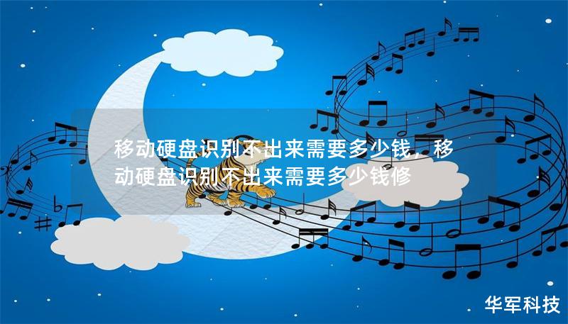 移動硬盤識別不出來需要多少錢，移動硬盤識別不出來需要多少錢修