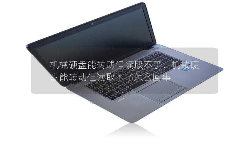 機械硬盤能轉動但讀取不了,機械硬盤能轉動但讀取不了怎么回事 機械硬盤能轉動但讀取不了,機械硬盤能轉動但讀取不了怎么回事