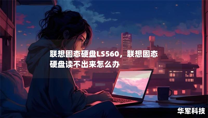 聯(lián)想固態(tài)硬盤LS560，聯(lián)想固態(tài)硬盤讀不出來怎么辦