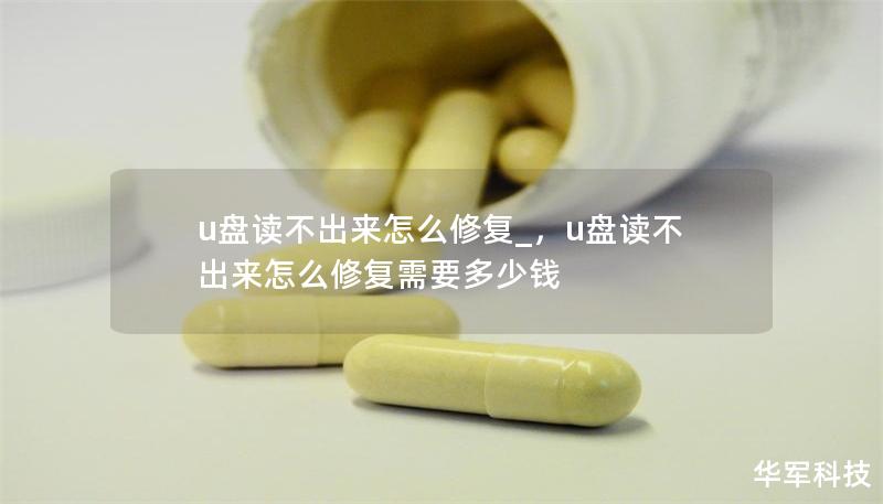 u盤讀不出來怎么修復_，u盤讀不出來怎么修復需要多少錢